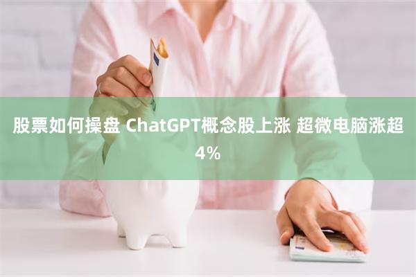 股票如何操盘 ChatGPT概念股上涨 超微电脑涨超4%