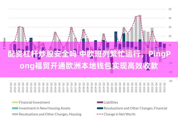 配资杠杆炒股安全吗 中欧班列繁忙运行，PingPong福贸开通欧洲本地钱包实现高效收款