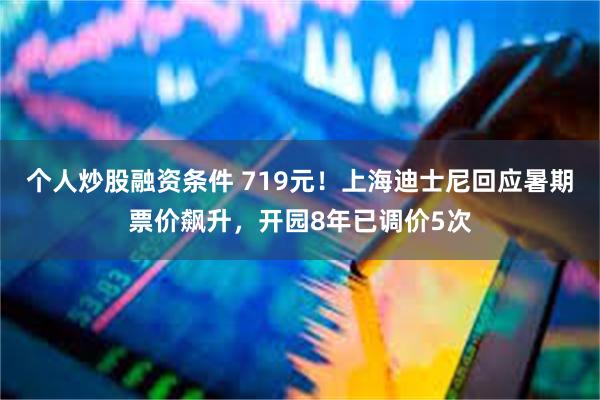 个人炒股融资条件 719元！上海迪士尼回应暑期票价飙升，开园8年已调价5次