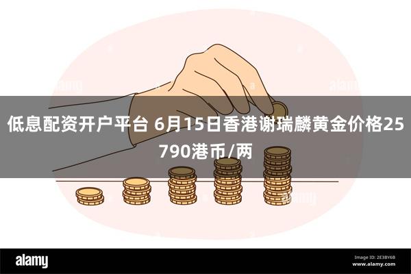 低息配资开户平台 6月15日香港谢瑞麟黄金价格25790港币/两