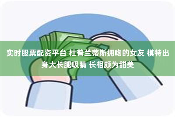 实时股票配资平台 杜普兰蒂斯拥吻的女友 模特出身大长腿吸睛 长相颇为甜美