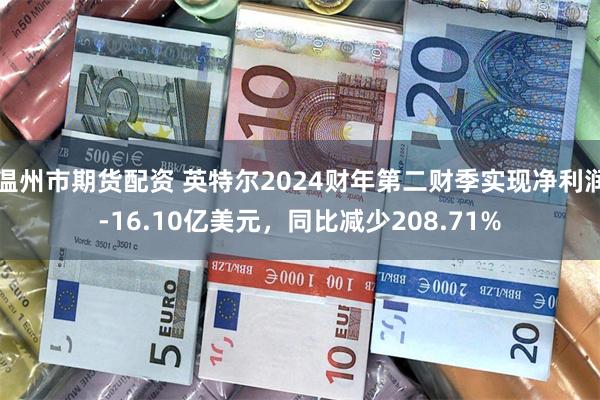 温州市期货配资 英特尔2024财年第二财季实现净利润-16.10亿美元，同比减少208.71%