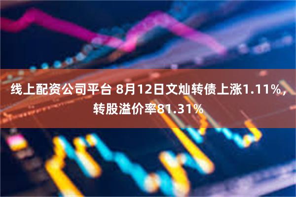 线上配资公司平台 8月12日文灿转债上涨1.11%，转股溢价率81.31%