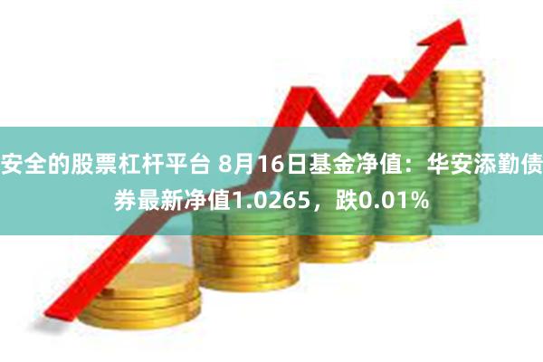 安全的股票杠杆平台 8月16日基金净值：华安添勤债券最新净值1.0265，跌0.01%