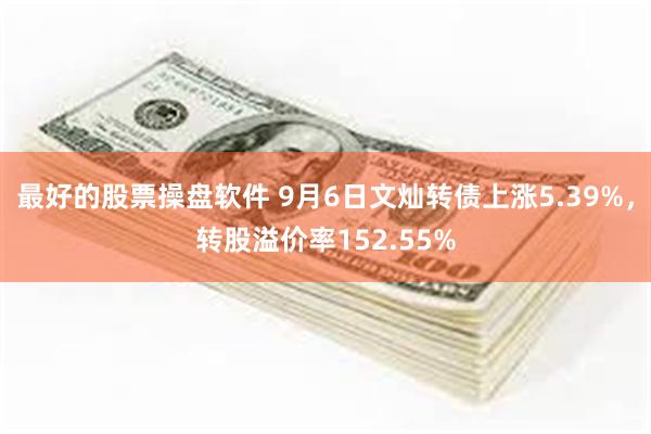 最好的股票操盘软件 9月6日文灿转债上涨5.39%，转股溢价率152.55%