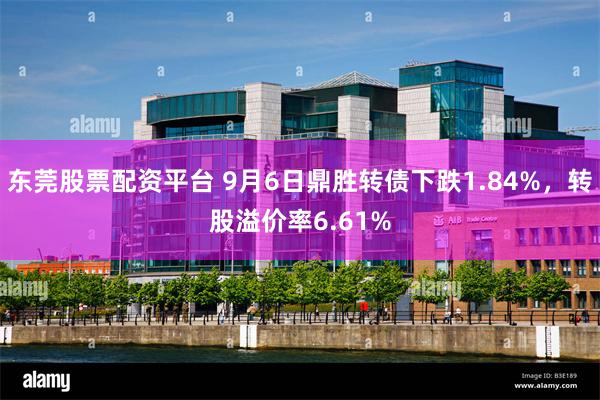 东莞股票配资平台 9月6日鼎胜转债下跌1.84%，转股溢价率6.61%