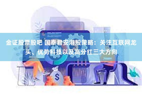 金证股票股吧 国泰君安港股策略：关注互联网龙头、优势科技以及高分红三大方向