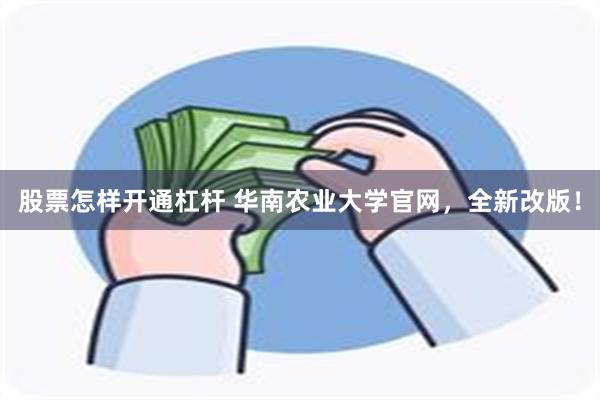 股票怎样开通杠杆 华南农业大学官网，全新改版！