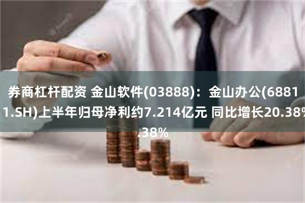 券商杠杆配资 金山软件(03888)：金山办公(688111.SH)上半年归母净利约7.214亿元 同比增长20.38%