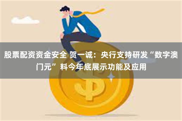 股票配资资金安全 贺一诚：央行支持研发“数字澳门元” 料今年底展示功能及应用