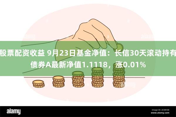 股票配资收益 9月23日基金净值：长信30天滚动持有债券A最新净值1.1118，涨0.01%