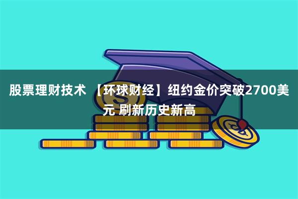 股票理财技术 【环球财经】纽约金价突破2700美元 刷新历史新高