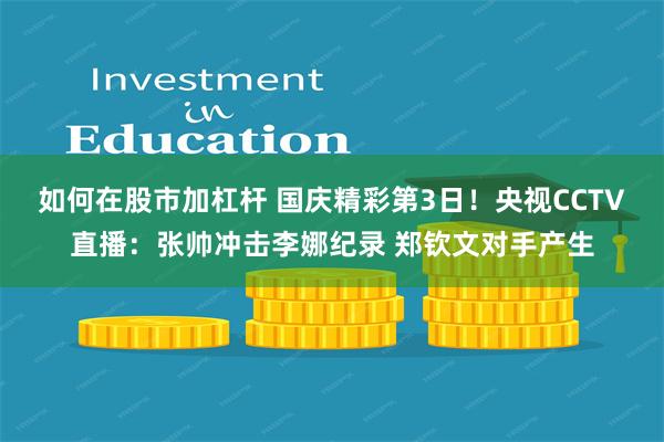 如何在股市加杠杆 国庆精彩第3日！央视CCTV直播：张帅冲击李娜纪录 郑钦文对手产生