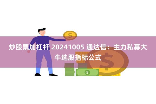 炒股票加杠杆 20241005 通达信：主力私募大牛选股指标公式