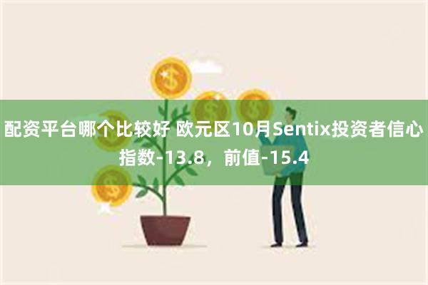 配资平台哪个比较好 欧元区10月Sentix投资者信心指数-13.8，前值-15.4