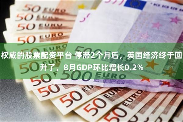 权威的股票配资平台 停滞2个月后，英国经济终于回升了，8月GDP环比增长0.2%