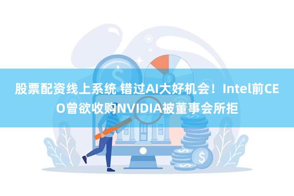 股票配资线上系统 错过AI大好机会！Intel前CEO曾欲收购NVIDIA被董事会所拒