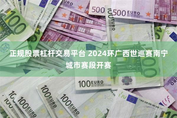 正规股票杠杆交易平台 2024环广西世巡赛南宁城市赛段开赛