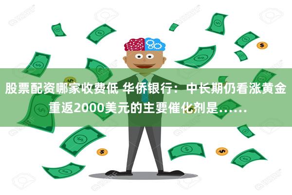 股票配资哪家收费低 华侨银行：中长期仍看涨黄金 重返2000美元的主要催化剂是……