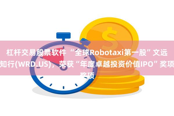 杠杆交易股票软件 “全球Robotaxi第一股”文远知行(WRD.US)，荣获“年度卓越投资价值IPO”奖项