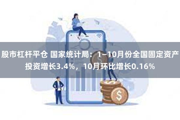 股市杠杆平仓 国家统计局：1—10月份全国固定资产投资增长3.4%，10月环比增长0.16%