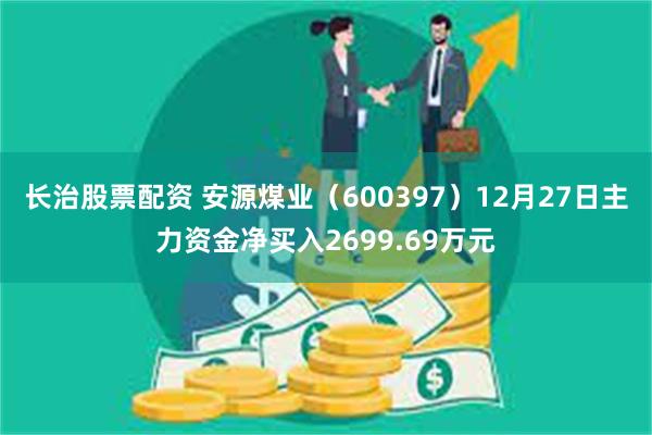 长治股票配资 安源煤业（600397）12月27日主力资金净买入2699.69万元