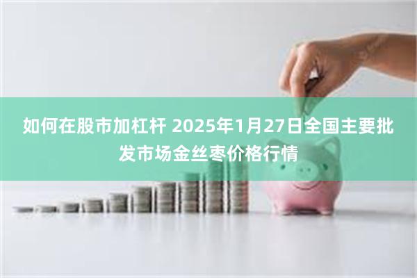 如何在股市加杠杆 2025年1月27日全国主要批发市场金丝枣价格行情