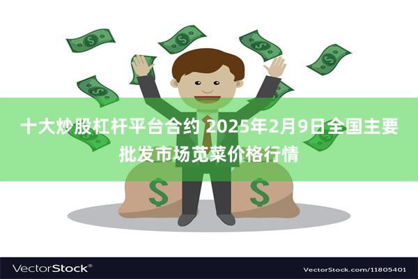 十大炒股杠杆平台合约 2025年2月9日全国主要批发市场苋菜价格行情