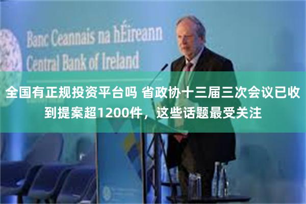 全国有正规投资平台吗 省政协十三届三次会议已收到提案超1200件，这些话题最受关注