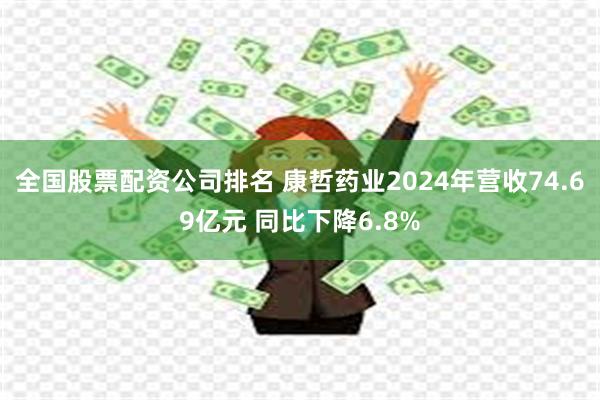 全国股票配资公司排名 康哲药业2024年营收74.69亿元 同比下降6.8%